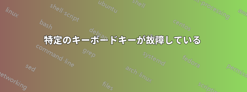 特定のキーボードキーが故障している