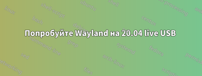 Попробуйте Wayland на 20.04 live USB