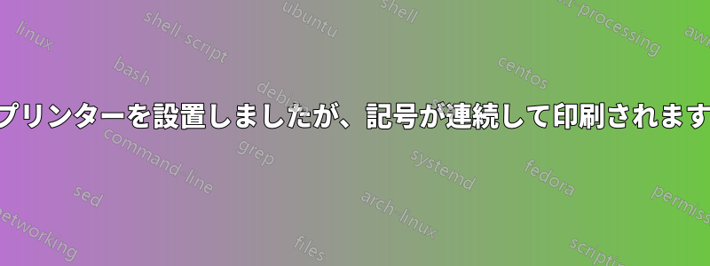 プリンターを設置しましたが、記号が連続して印刷されます