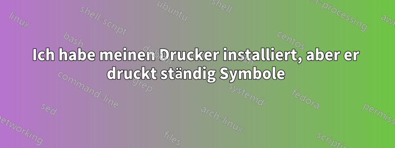 Ich habe meinen Drucker installiert, aber er druckt ständig Symbole