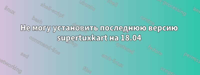 Не могу установить последнюю версию supertuxkart на 18.04