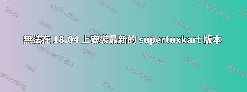 無法在 18.04 上安裝最新的 supertuxkart 版本