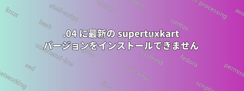 18.04 に最新の supertuxkart バージョンをインストールできません