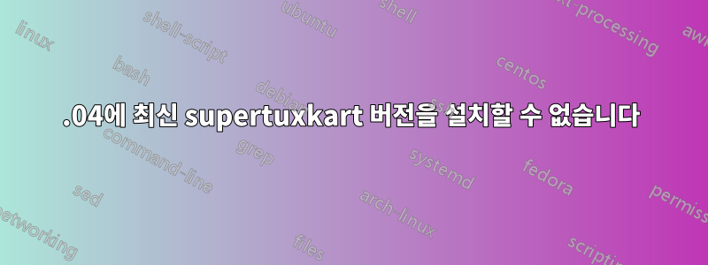 18.04에 최신 supertuxkart 버전을 설치할 수 없습니다