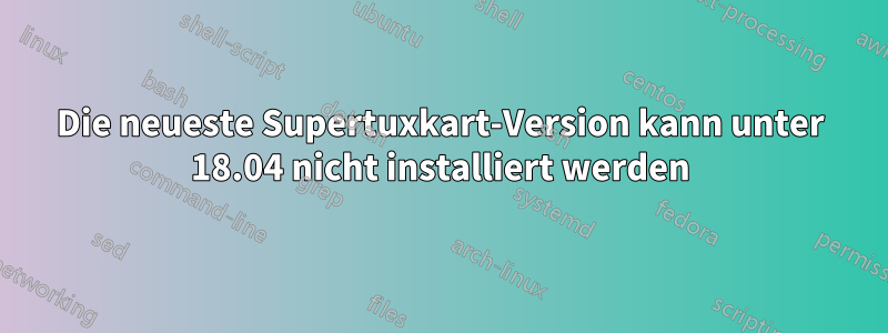 Die neueste Supertuxkart-Version kann unter 18.04 nicht installiert werden