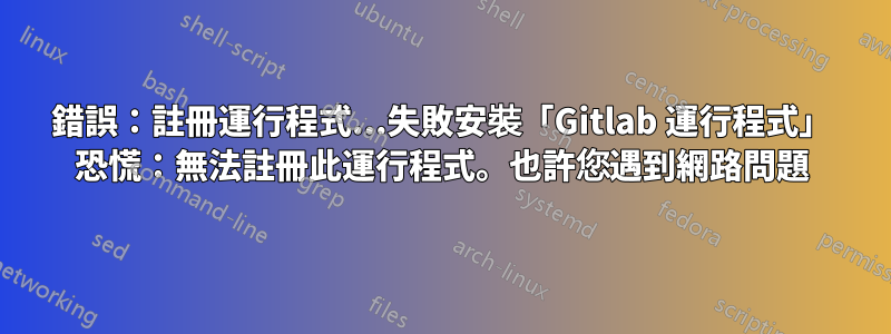 錯誤：註冊運行程式...失敗安裝「Gitlab 運行程式」 恐慌：無法註冊此運行程式。也許您遇到網路問題