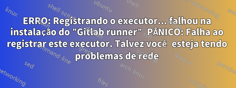 ERRO: Registrando o executor... falhou na instalação do "Gitlab runner" PÂNICO: Falha ao registrar este executor. Talvez você esteja tendo problemas de rede