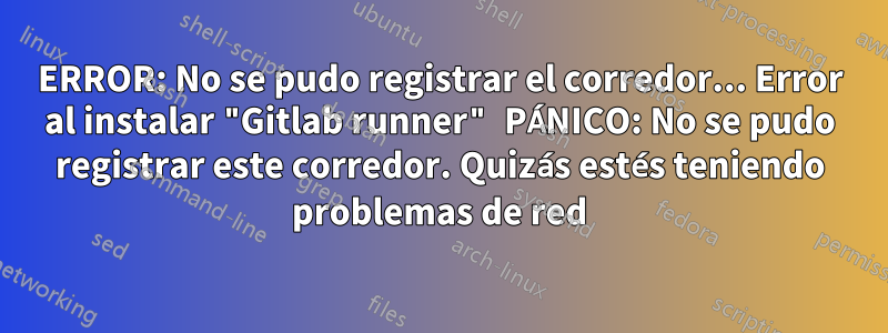 ERROR: No se pudo registrar el corredor... Error al instalar "Gitlab runner" PÁNICO: No se pudo registrar este corredor. Quizás estés teniendo problemas de red