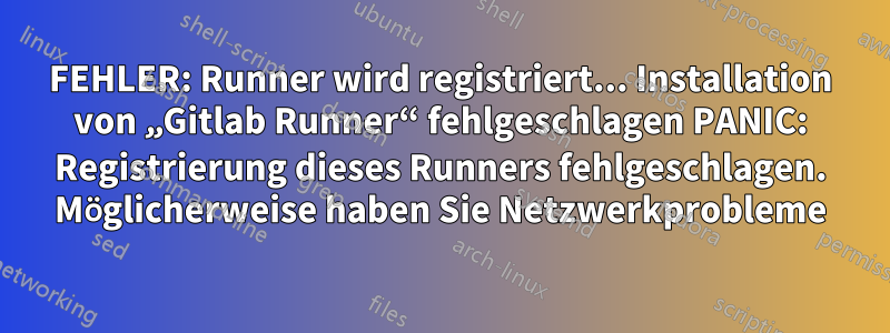 FEHLER: Runner wird registriert... Installation von „Gitlab Runner“ fehlgeschlagen PANIC: Registrierung dieses Runners fehlgeschlagen. Möglicherweise haben Sie Netzwerkprobleme