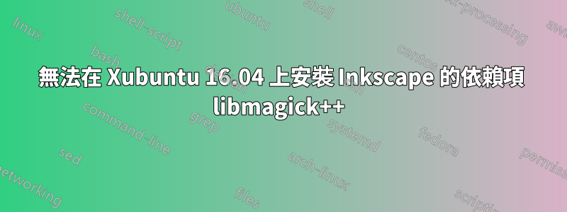 無法在 Xubuntu 16.04 上安裝 Inkscape 的依賴項 libmagick++ 