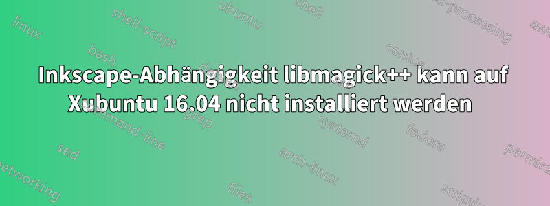 Inkscape-Abhängigkeit libmagick++ kann auf Xubuntu 16.04 nicht installiert werden 