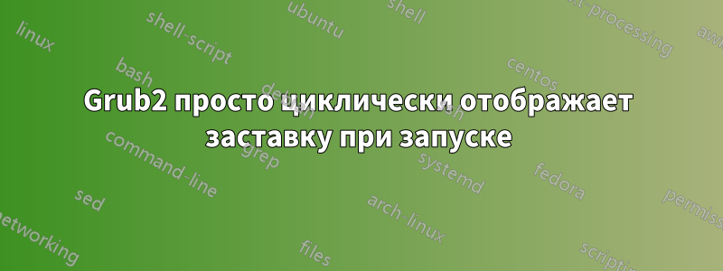 Grub2 просто циклически отображает заставку при запуске