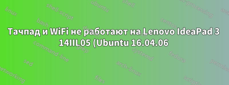 Тачпад и WiFi не работают на Lenovo IdeaPad 3 14IIL05 (Ubuntu 16.04.06)