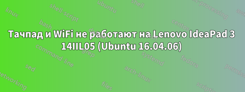 Тачпад и WiFi не работают на Lenovo IdeaPad 3 14IIL05 (Ubuntu 16.04.06)