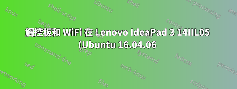 觸控板和 WiFi 在 Lenovo IdeaPad 3 14IIL05 (Ubuntu 16.04.06) 上無法運作