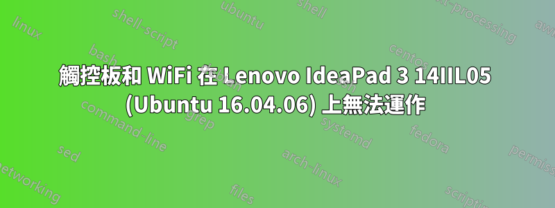 觸控板和 WiFi 在 Lenovo IdeaPad 3 14IIL05 (Ubuntu 16.04.06) 上無法運作