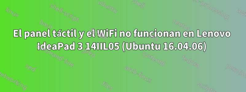 El panel táctil y el WiFi no funcionan en Lenovo IdeaPad 3 14IIL05 (Ubuntu 16.04.06)