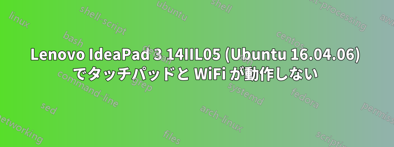 Lenovo IdeaPad 3 14IIL05 (Ubuntu 16.04.06) でタッチパッドと WiFi が動作しない