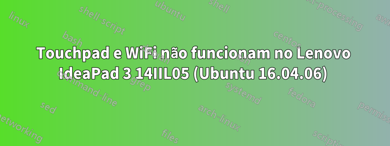 Touchpad e WiFi não funcionam no Lenovo IdeaPad 3 14IIL05 (Ubuntu 16.04.06)