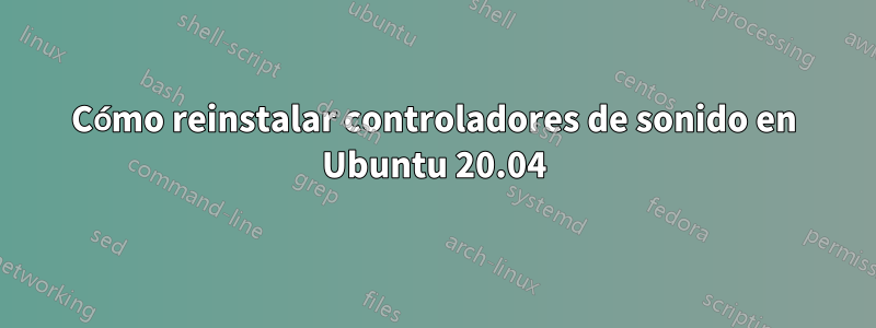 Cómo reinstalar controladores de sonido en Ubuntu 20.04