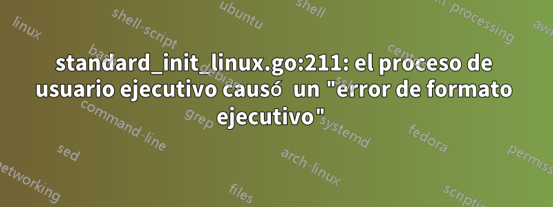 standard_init_linux.go:211: el proceso de usuario ejecutivo causó un "error de formato ejecutivo"