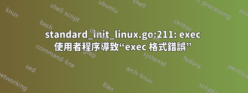 standard_init_linux.go:211: exec 使用者程序導致“exec 格式錯誤”