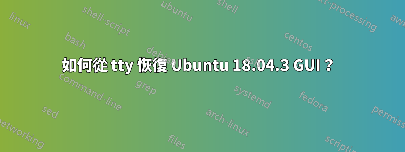 如何從 tty 恢復 Ubuntu 18.04.3 GUI？ 