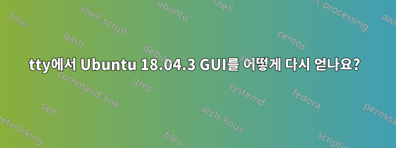 tty에서 Ubuntu 18.04.3 GUI를 어떻게 다시 얻나요? 