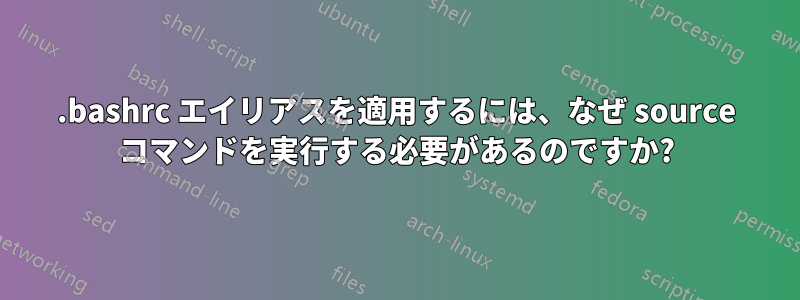 .bashrc エイリアスを適用するには、なぜ source コマンドを実行する必要があるのですか?