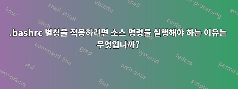 .bashrc 별칭을 적용하려면 소스 명령을 실행해야 하는 이유는 무엇입니까?