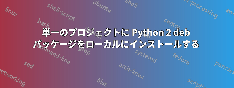 単一のプロジェクトに Python 2 deb パッケージをローカルにインストールする