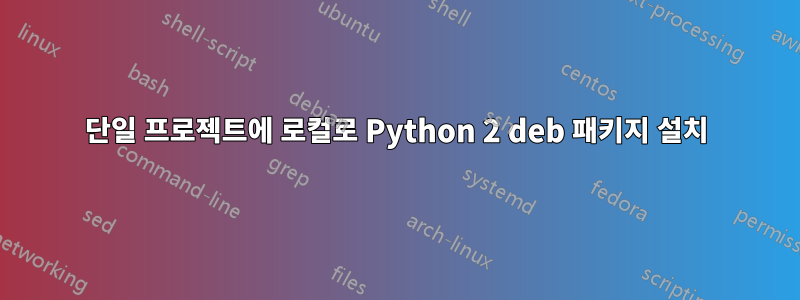 단일 프로젝트에 로컬로 Python 2 deb 패키지 설치