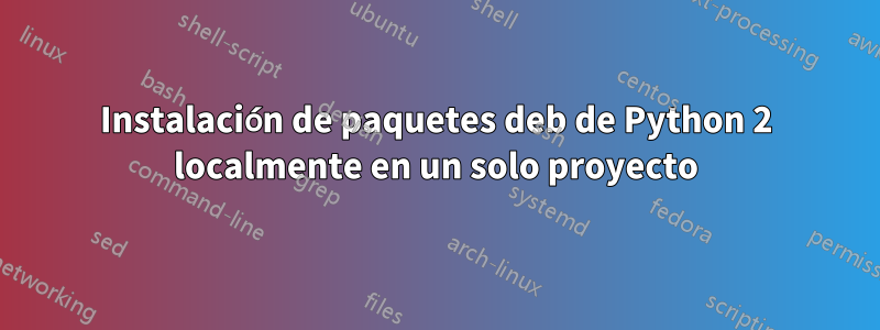 Instalación de paquetes deb de Python 2 localmente en un solo proyecto