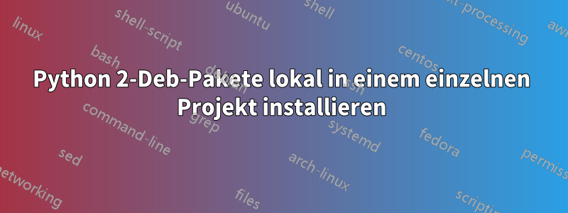 Python 2-Deb-Pakete lokal in einem einzelnen Projekt installieren