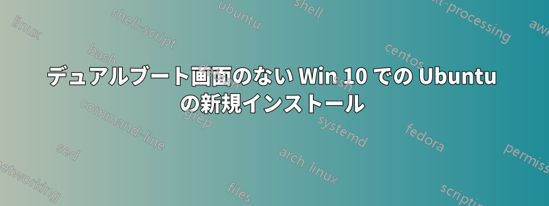 デュアルブート画面のない Win 10 での Ubuntu の新規インストール