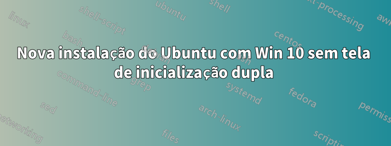 Nova instalação do Ubuntu com Win 10 sem tela de inicialização dupla