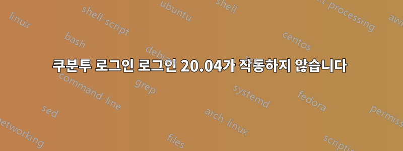 쿠분투 로그인 로그인 20.04가 작동하지 않습니다