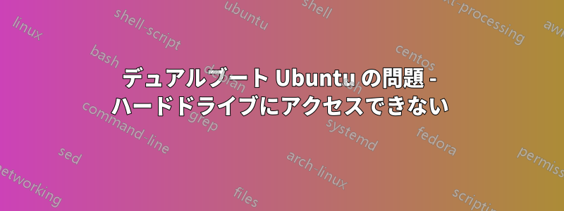 デュアルブート Ubuntu の問題 - ハードドライブにアクセスできない