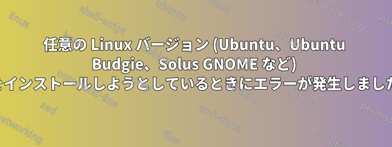 任意の Linux バージョン (Ubuntu、Ubuntu Budgie、Solus GNOME など) をインストールしようとしているときにエラーが発生しました