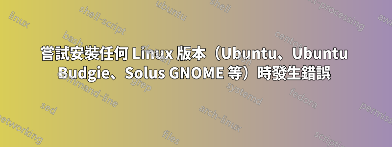 嘗試安裝任何 Linux 版本（Ubuntu、Ubuntu Budgie、Solus GNOME 等）時發生錯誤