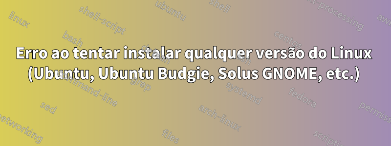 Erro ao tentar instalar qualquer versão do Linux (Ubuntu, Ubuntu Budgie, Solus GNOME, etc.)