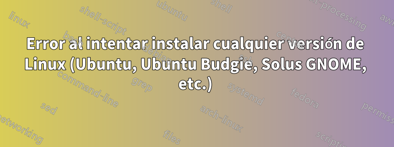 Error al intentar instalar cualquier versión de Linux (Ubuntu, Ubuntu Budgie, Solus GNOME, etc.)