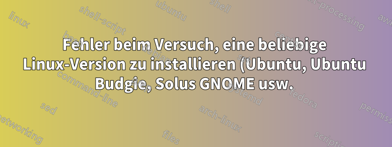 Fehler beim Versuch, eine beliebige Linux-Version zu installieren (Ubuntu, Ubuntu Budgie, Solus GNOME usw.)