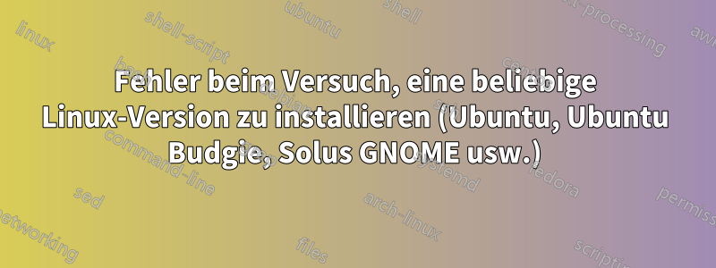 Fehler beim Versuch, eine beliebige Linux-Version zu installieren (Ubuntu, Ubuntu Budgie, Solus GNOME usw.)