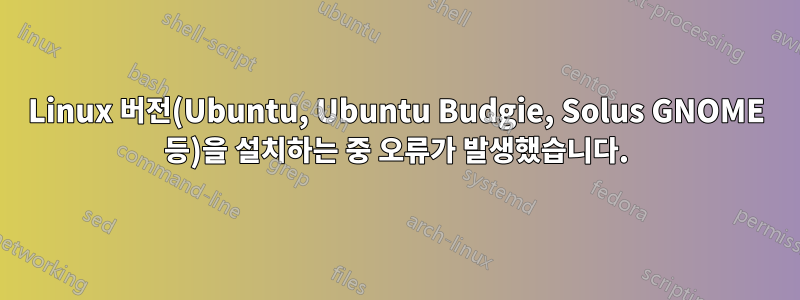 Linux 버전(Ubuntu, Ubuntu Budgie, Solus GNOME 등)을 설치하는 중 오류가 발생했습니다.