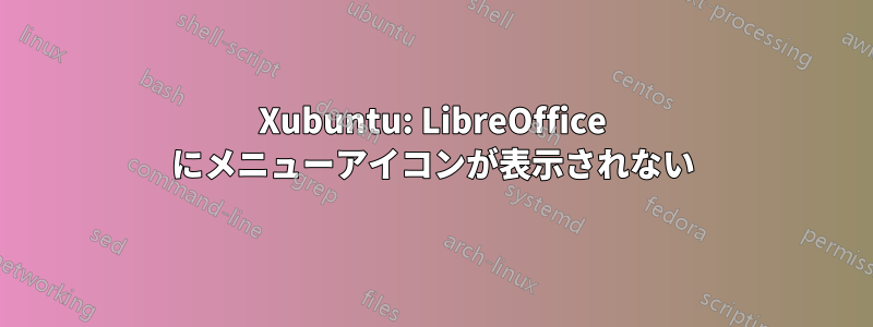 Xubuntu: LibreOffice にメニューアイコンが表示されない