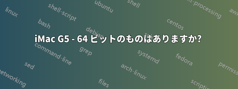 iMac G5 - 64 ビットのものはありますか?