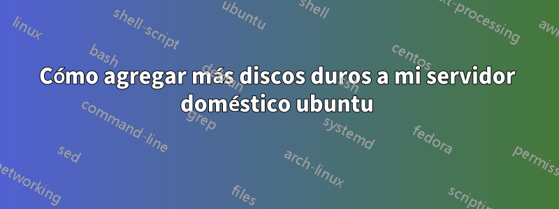 Cómo agregar más discos duros a mi servidor doméstico ubuntu