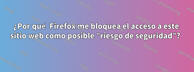 ¿Por qué Firefox me bloquea el acceso a este sitio web como posible "riesgo de seguridad"? 