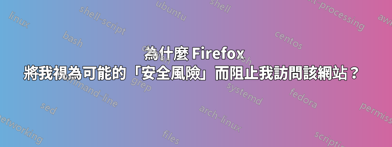 為什麼 Firefox 將我視為可能的「安全風險」而阻止我訪問該網站？ 